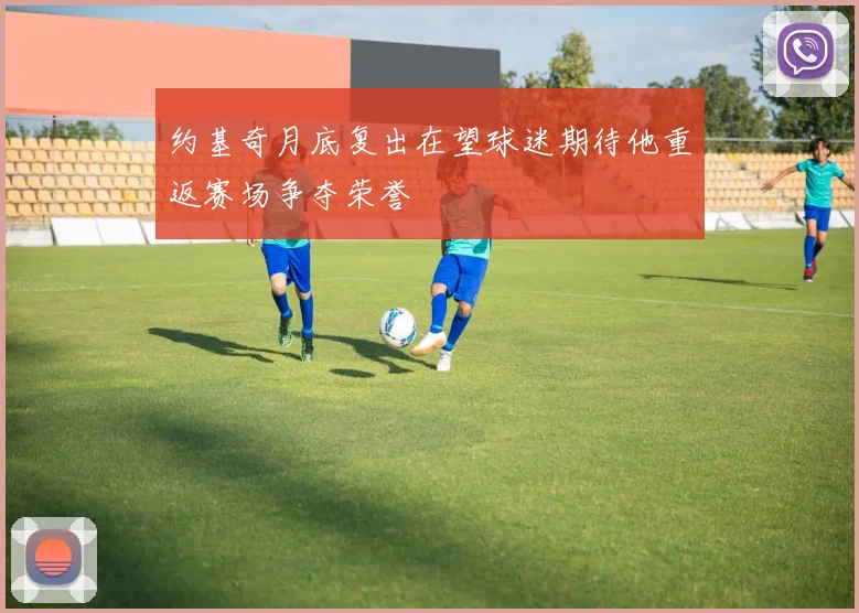 约基奇月底复出在望球迷期待他重返赛场争夺荣誉
