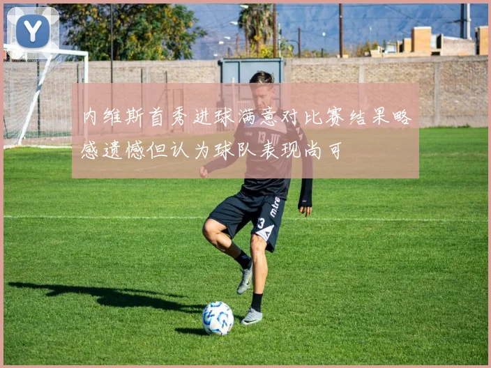 内维斯首秀进球满意对比赛结果略感遗憾但认为球队表现尚可