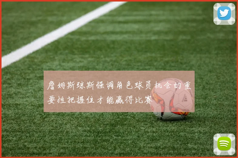 詹姆斯琼斯强调角色球员机会的重要性把握住才能赢得比赛
