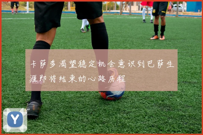 卡萨多渴望稳定机会意识到巴萨生涯即将结束的心路历程